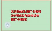 怎样拍益生菌打卡视频(如何拍出有趣的益生菌打卡视频)