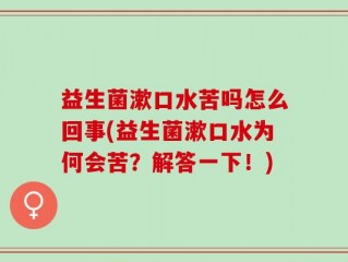 益生菌漱口水苦吗怎么回事(益生菌漱口水为何会苦？解答一下！)