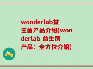 wonderlab益生菌产品介绍(wonderlab 益生菌产品：全方位介绍)