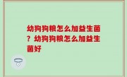 幼狗狗粮怎么加益生菌？幼狗狗粮怎么加益生菌好