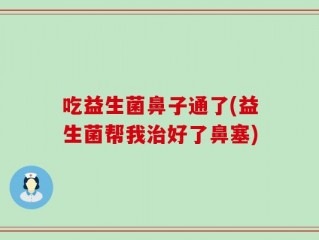 吃益生菌鼻子通了(益生菌帮我治好了鼻塞)