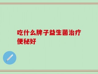 吃什么牌子益生菌治疗便秘好