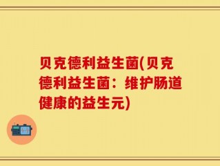 贝克德利益生菌(贝克德利益生菌：维护肠道健康的益生元)