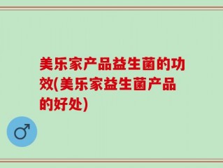 美乐家产品益生菌的功效(美乐家益生菌产品的好处)