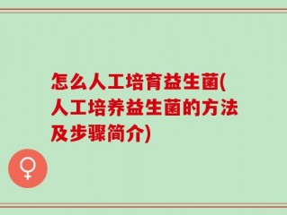 怎么人工培育益生菌(人工培养益生菌的方法及步骤简介)