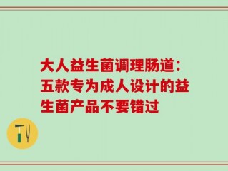 大人益生菌调理肠道：五款专为成人设计的益生菌产品不要错过