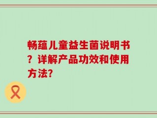 畅蕴儿童益生菌说明书？详解产品功效和使用方法？