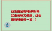 益生菌加咖啡好喝(喝起来美味又健康，益生菌咖啡值得一尝！)
