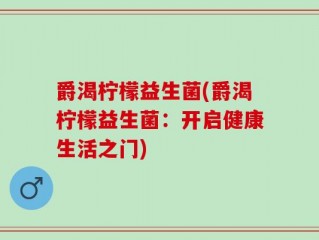 爵渴柠檬益生菌(爵渴柠檬益生菌：开启健康生活之门)