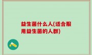 益生菌什么人(适合服用益生菌的人群)