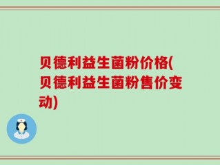 贝德利益生菌粉价格(贝德利益生菌粉售价变动)