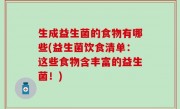 生成益生菌的食物有哪些(益生菌饮食清单：这些食物含丰富的益生菌！)