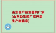 山东生产益生菌的厂家(山东益生菌厂家开启生产新篇章)