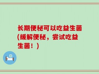 长期便秘可以吃益生菌(缓解便秘，尝试吃益生菌！)