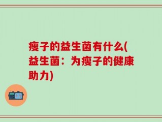 瘦子的益生菌有什么(益生菌：为瘦子的健康助力)