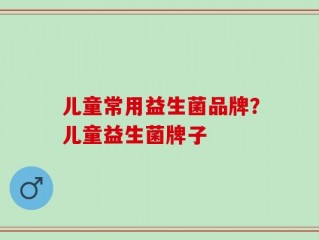儿童常用益生菌品牌？儿童益生菌牌子