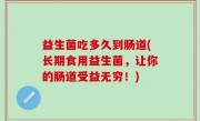 益生菌吃多久到肠道(长期食用益生菌，让你的肠道受益无穷！)