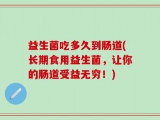 益生菌吃多久到肠道(长期食用益生菌，让你的肠道受益无穷！)