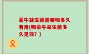 蒙牛益生菌需要喝多久有用(喝蒙牛益生菌多久见效？)