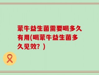 蒙牛益生菌需要喝多久有用(喝蒙牛益生菌多久见效？)