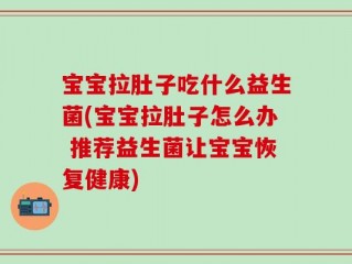 宝宝拉肚子吃什么益生菌(宝宝拉肚子怎么办 推荐益生菌让宝宝恢复健康)