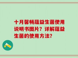 十月馨畅蕴益生菌使用说明书图片？详解蕴益生菌的使用方法？