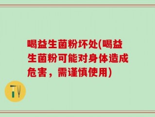 喝益生菌粉坏处(喝益生菌粉可能对身体造成危害，需谨慎使用)