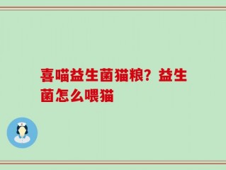 喜喵益生菌猫粮？益生菌怎么喂猫