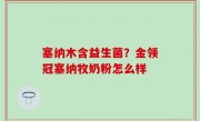 塞纳木含益生菌？金领冠塞纳牧奶粉怎么样