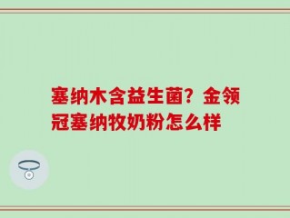 塞纳木含益生菌？金领冠塞纳牧奶粉怎么样