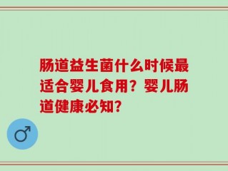 肠道益生菌什么时候最适合婴儿食用？婴儿肠道健康必知？