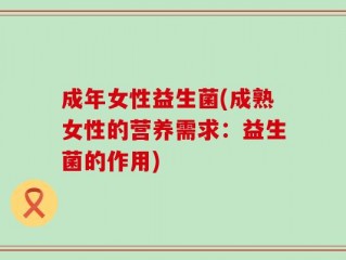 成年女性益生菌(成熟女性的营养需求：益生菌的作用)