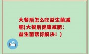 大餐后怎么吃益生菌减肥(大餐后健康减肥：益生菌帮你解决！)