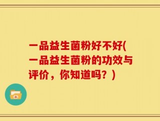 一品益生菌粉好不好(一品益生菌粉的功效与评价，你知道吗？)