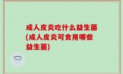 成人皮炎吃什么益生菌(成人皮炎可食用哪些益生菌)