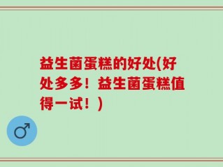 益生菌蛋糕的好处(好处多多！益生菌蛋糕值得一试！)