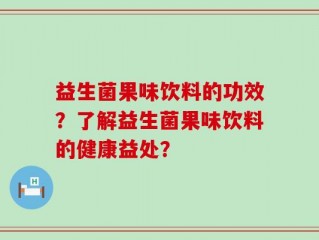 益生菌果味饮料的功效？了解益生菌果味饮料的健康益处？