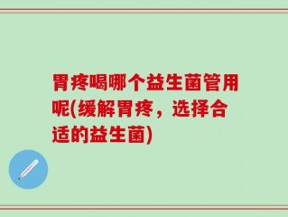 胃疼喝哪个益生菌管用呢(缓解胃疼，选择合适的益生菌)