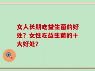 女人长期吃益生菌的好处？女性吃益生菌的十大好处？