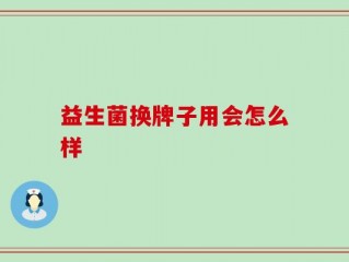 益生菌换牌子用会怎么样
