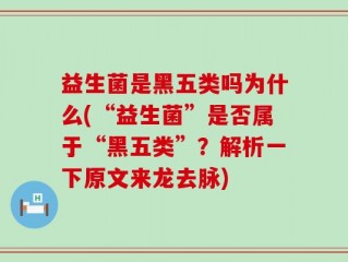 益生菌是黑五类吗为什么(“益生菌”是否属于“黑五类”？解析一下原文来龙去脉)