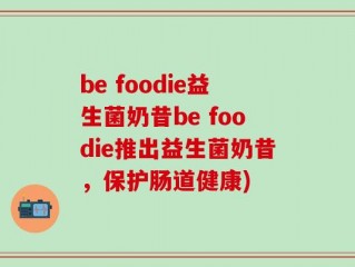 be foodie益生菌奶昔be foodie推出益生菌奶昔，保护肠道健康)