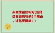 买益生菌奶粉好(选择益生菌奶粉的5个理由，让你更健康！)