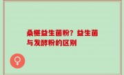 桑椹益生菌粉？益生菌与发酵粉的区别