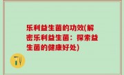 乐利益生菌的功效(解密乐利益生菌：探索益生菌的健康好处)