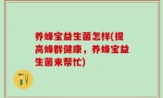 养蜂宝益生菌怎样(提高蜂群健康，养蜂宝益生菌来帮忙)