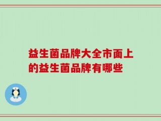 益生菌品牌大全市面上的益生菌品牌有哪些