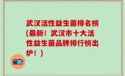 武汉活性益生菌排名榜(最新！武汉市十大活性益生菌品牌排行榜出炉！)