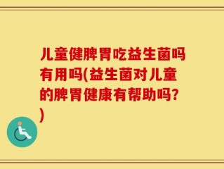 儿童健脾胃吃益生菌吗有用吗(益生菌对儿童的脾胃健康有帮助吗？)