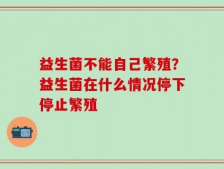 益生菌不能自己繁殖？益生菌在什么情况停下停止繁殖